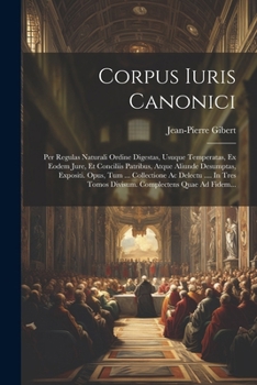 Corpus Iuris Canonici: Per Regulas Naturali Ordine Digestas, Usuque Temperatas, Ex Eodem Jure, Et Conciliis Patribus, Atque Aliunde Desumptas, ... Complectens Quae Ad Fidem... (French Edition)