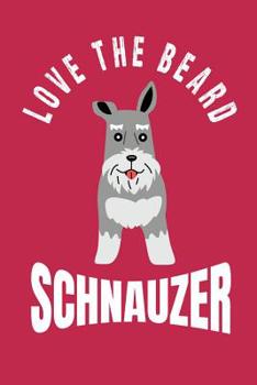 Paperback Love the Beard Schnauzer: Bearded Schnauzer Moms, Dads, Sisters and Brothers, for Lovers and Owners of Standard, Miniature or Giant Schnauzer Do Book