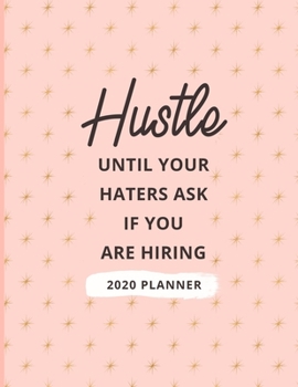 Hustle Until Your Haters Ask If You Are Hiring 2020 Planner: 2020 Dated Weekly and Monthly Planner to Help Successful Female Entrepreneurs or Bosses ... Background (2020 Weekly and Monthly Planners)