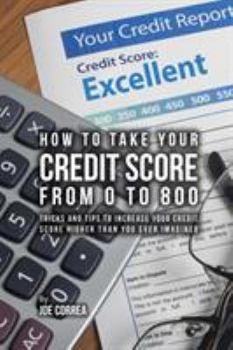 Paperback How to take your credit score from 0 to 800: Tricks and tips to increase your credit score higher than you ever imagined Book