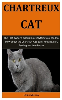 Paperback Chartreux Cat: The pet owner's manual on everything you need to know about the Chartreux Cat, care, housing, diet, feeding and health Book