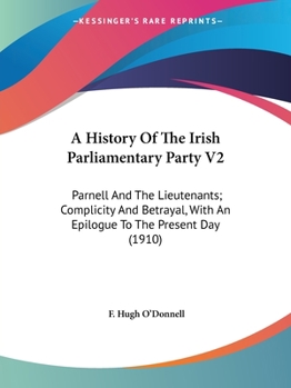 Paperback A History Of The Irish Parliamentary Party V2: Parnell And The Lieutenants; Complicity And Betrayal, With An Epilogue To The Present Day (1910) Book