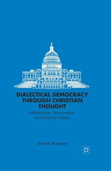 Paperback Dialectical Democracy Through Christian Thought: Individualism, Relationalism, and American Politics Book