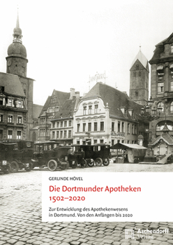 Die Dortmunder Apotheken 1502-2020: Zur Entwicklung Des Apothekenwesens in Dortmund. Von Den Anfangen Bis 2020