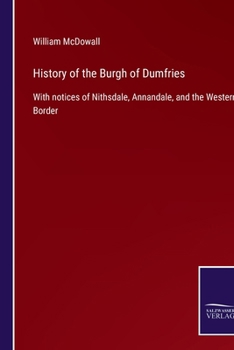 Paperback History of the Burgh of Dumfries: With notices of Nithsdale, Annandale, and the Western Border Book