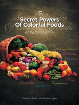Paperback The Secret Powers of Colorful Foods: Enhancing Trust, Sensuality, Self-Confidence, Love, Forgiveness, Intuition and Spirituality Book