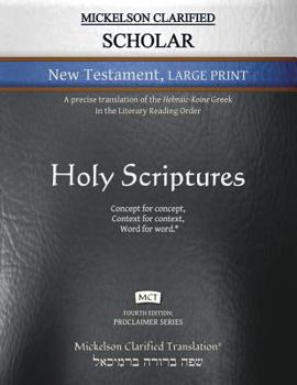 Mickelson Clarified Scholar New Testament Large Print, MCT: A precise translation of the Hebraic-Koine Greek in the Literary Reading Order (Proclaimer Series)
