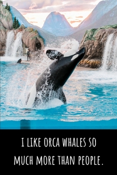 Paperback I Like Orca Whales So Much More Than People - Lined Journal and Notebook: Funny Orca Whale Notebook for Students, Writers and Notetakers Book