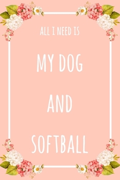 Paperback All I Need Is My Dog And Softball: 6x9" Dot Bullet Floral Notebook/Journal Funny Gift Idea Book