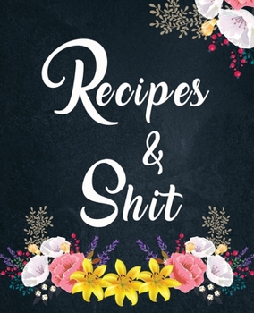 Recipes and Shit: amazing recipe notebook journal for adult great gift for mom to write in everyday or weekly special recipes and notes, gift cooking book for cook lovers chef