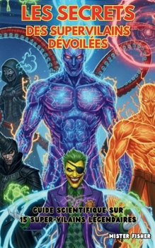 Paperback Les Secrets des Super-Vilains révélés: Guide scientifique sur 15 Super-Vilains légendaires [French] Book