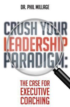 Paperback Crush Your Leadership Paradigm: : The Case for Leadership Coaching Book