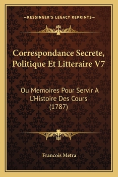 Paperback Correspondance Secrete, Politique Et Litteraire V7: Ou Memoires Pour Servir A L'Histoire Des Cours (1787) [French] Book