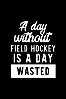 Paperback A Day Without Field Hockey Is A Day Wasted: Notebook for Field Hockey Lover - Great Christmas & Birthday Gift Idea for Field Hockey Fan - Field Hockey Book