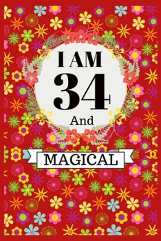 I Am 34 And Magical: Unicorn Happy Magical 34th Birthday Notebook & Journal for 34-year-old Women and Men, Gift for Her Birthday Anniversary Celebration | Adults Anniversary Gift Ideas for Her