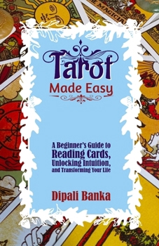 Tarot Made Easy: A Beginner’s Guide to Reading Cards, Unlocking Intuition, And Transforming Your Life