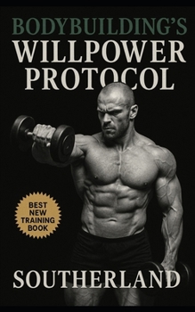 Paperback Bodybuilding's Willpower Protocol: Harness Relentless Self-Discipline to Dominate Training, Master Nutrition, and Build Unbreakable Mental Strength Book