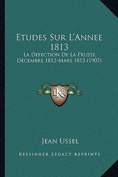 Paperback Etudes Sur L'Annee 1813: La Defection De La Prusse, Decembre 1812-Mars 1813 (1907) [French] Book