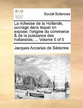 Paperback La Richesse de La Hollande, Ouvrage Dans Lequel on Expose, L'Origine Du Commerce & de La Puissance Des Hollandois; ... Volume 5 of 5 [French] Book