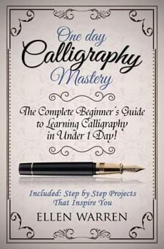 Paperback Calligraphy: One Day Calligraphy Mastery: The Complete Beginner's Guide to Learning Calligraphy in Under 1 Day! Included: Step by S Book