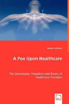 Paperback A Pox Upon Healthcare - The Stereotypes, Prejudices and Biases of Healthcare Providers Book