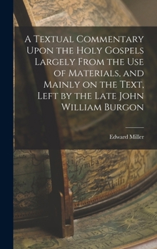 Hardcover A Textual Commentary Upon the Holy Gospels Largely From the use of Materials, and Mainly on the Text, Left by the Late John William Burgon Book