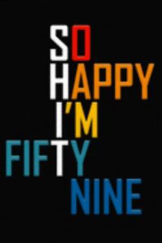 So Happy I'm Fifty Nine: Funny 59th Birthday Journal / Notebook / Diary / Notepad / Appreciation Gift / Unique Card Alternative / 59 Year Old Gift ( 6 x 9 Blank Lined Paperback )