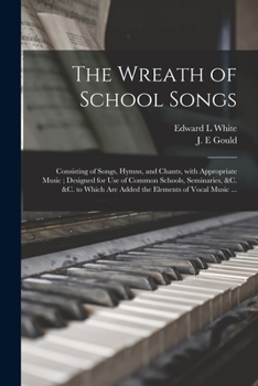 Paperback The Wreath of School Songs: Consisting of Songs, Hymns, and Chants, With Appropriate Music; Designed for Use of Common Schools, Seminaries, &c. &c Book