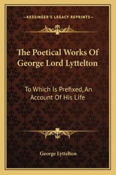 The Poetical Works of George Lord Lyttelton: With Additions to Which Prefixed an Account of His Life
