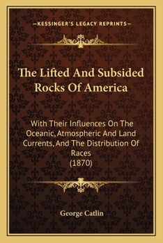 Paperback The Lifted And Subsided Rocks Of America: With Their Influences On The Oceanic, Atmospheric And Land Currents, And The Distribution Of Races (1870) Book