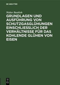 Hardcover Grundlagen Und Ausführung Von Schutzgasglühungen Einschließlich Der Verhältnisse Für Das Kohlende Glühen Von Eisen [German] Book