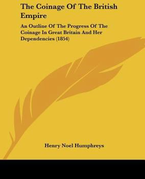 Paperback The Coinage Of The British Empire: An Outline Of The Progress Of The Coinage In Great Britain And Her Dependencies (1854) Book