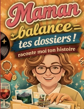 Maman raconte moi ton histoire, Balance tes dossiers: Le journal de souvenirs à compléter pour transmettre l'histoire d'une vie (French Edition)