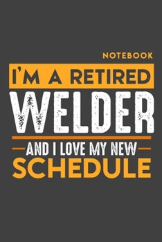 Notebook: I'm a retired WELDER and I love my new Schedule - 120 LINED Pages - 6" x 9" - Retirement Journal