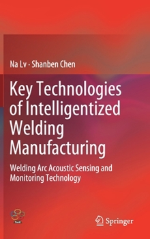 Hardcover Key Technologies of Intelligentized Welding Manufacturing: Welding ARC Acoustic Sensing and Monitoring Technology Book