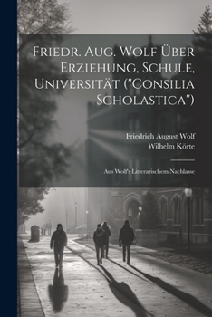 Paperback Friedr. Aug. Wolf Über Erziehung, Schule, Universität ("Consilia Scholastica"): Aus Wolf's Litterarischem Nachlasse [German] Book