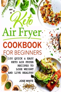 Keto Air Fryer Cookbook For Beginners: Quick & Easy Keto Air Fryer Recipes to Lose Weight and Live Healthy