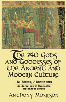 Paperback The 740 Gods and Goddesses of the Ancient and Modern Culture - 51 States, 7 Continents: An Anthology of Sypnoptic Mythopoet Verses Book