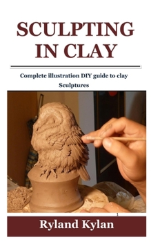 Paperback Sculpting in Clay: Complete illustration DIY guide to clay Sculptures Book
