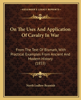 Paperback On The Uses And Application Of Cavalry In War: From The Text Of Bismark, With Practical Examples From Ancient And Modern History (1855) Book
