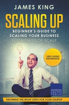 Paperback Scaling Up - Beginner's Guide To Scaling Your Business: Economies of Scale - Knowing the right steps for your business startup Book