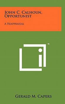 Hardcover John C. Calhoun, Opportunist: A Reappraisal Book