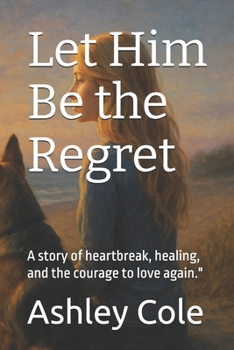Paperback Let Him Be the Regret: A story of heartbreak, healing, and the courage to love again." (What Hurts Still Heals Series) Book