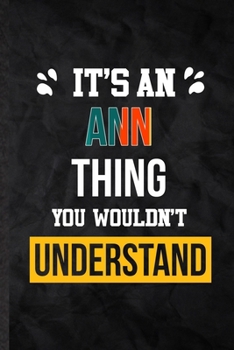It's an Ann Thing You Wouldn't Understand: Blank Practical Personalized Ann Lined Notebook/ Journal For Favorite First Name, Inspirational Saying Unique Special Birthday Gift Idea Modern Plain Style