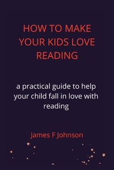 Paperback How to Make Your Kids Love Reading.: a practical guide to help your child fall in love with reading Book