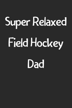 Paperback Super Relaxed Field Hockey Dad: Lined Journal, 120 Pages, 6 x 9, Funny Field Hockey Gift Idea, Black Matte Finish (Super Relaxed Field Hockey Dad Jour Book