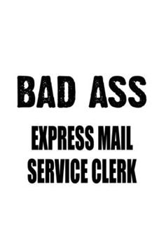 Bad Ass Express Mail Service Clerk: Unique Express Mail Service Clerk Notebook, Express Mail Service Assistant Journal Gift, Diary, Doodle Gift or Notebook | 6 x 9 Compact Size, 109 Blank Lined Pages