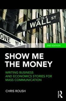 Paperback Show Me the Money: Writing Business and Economics Stories for Mass Communication Book
