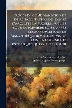Procès de condamnation et de réhabilitation de Jeanne d'Arc, dite La Pucelle, publiés pour la première fois d'après les manuscrits de la Bibliothèque ... qu'on a pu réunir: 02 (French Edition)