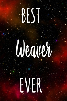 Best Weaver Ever: The perfect gift for the professional in your life - Funny 119 page lined journal!